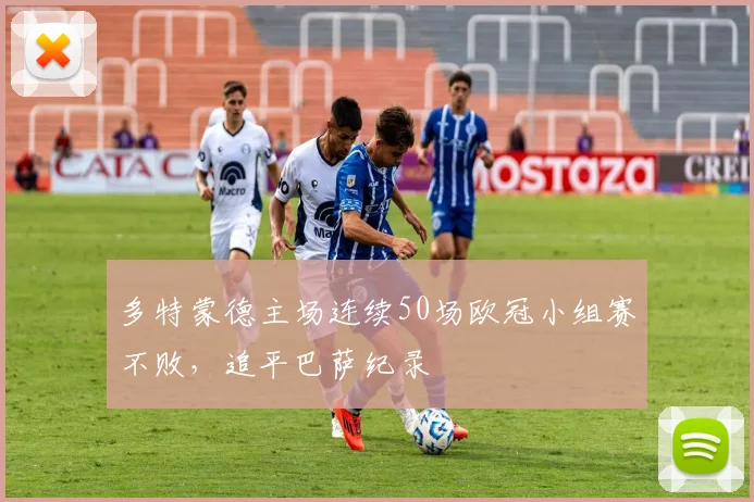 多特蒙德主场连续50场欧冠小组赛不败,追平巴萨纪录