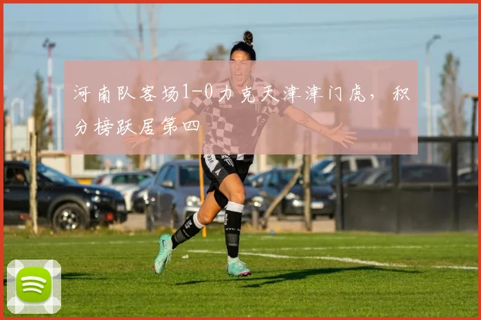 河南队客场1-0力克天津津门虎，积分榜跃居第四