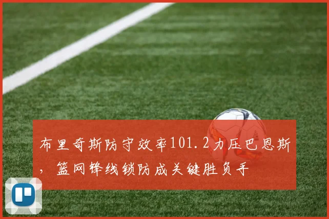 布里奇斯防守效率101.2力压巴恩斯，篮网锋线锁防成关键胜负手