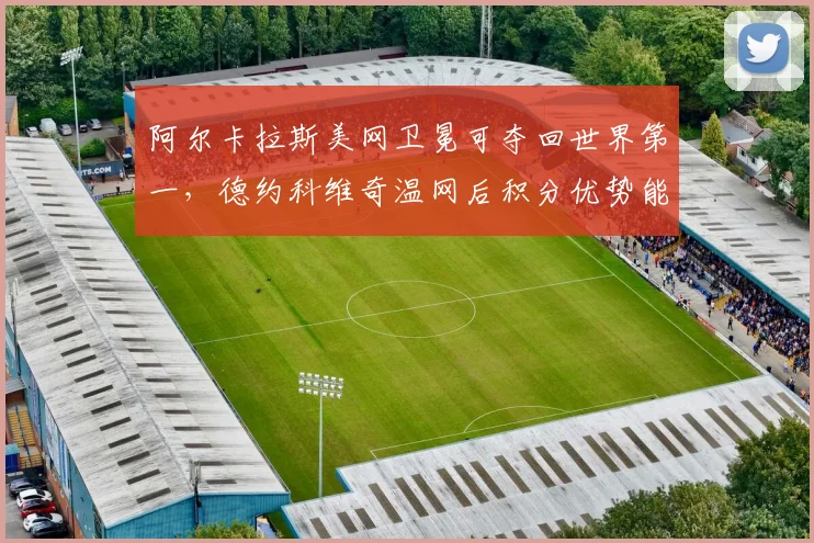 阿尔卡拉斯美网卫冕可夺回世界第一，德约科维奇温网后积分优势能否守住？