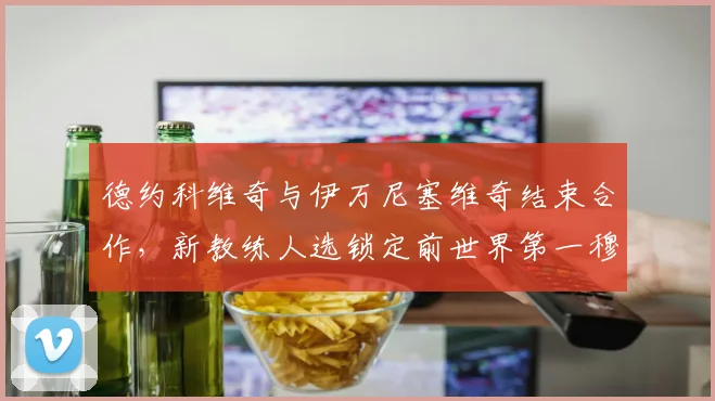 德约科维奇与伊万尼塞维奇结束合作，新教练人选锁定前世界第一穆雷