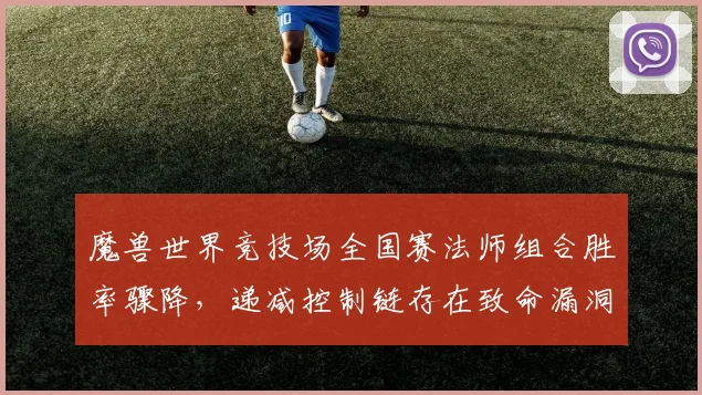 魔兽世界竞技场全国赛法师组合胜率骤降，递减控制链存在致命漏洞？