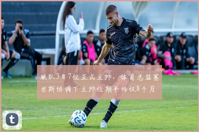 狼队3年7位正式主帅，体育总监塞尔斯协调下主帅任期平均仅8个月